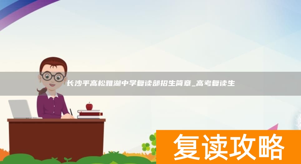 长沙平高松雅湖中学复读部招生简章