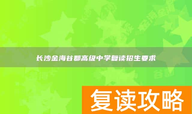 长沙金海谷郡高级中学复读招生要求