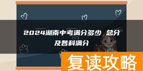 2024湖南中考满分多少 总分及各科满分